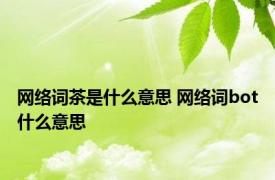 网络词茶是什么意思 网络词bot什么意思