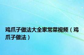 鸡爪子做法大全家常菜视频（鸡爪子做法）