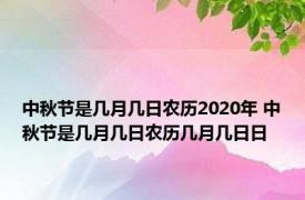 中秋节是几月几日农历2020年 中秋节是几月几日农历几月几日日