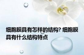 细胞膜具有怎样的结构? 细胞膜具有什么结构特点