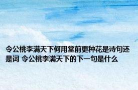 令公桃李满天下何用堂前更种花是诗句还是词 令公桃李满天下的下一句是什么