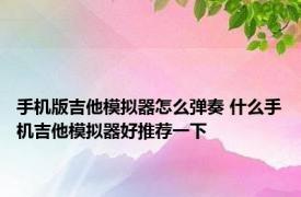 手机版吉他模拟器怎么弹奏 什么手机吉他模拟器好推荐一下