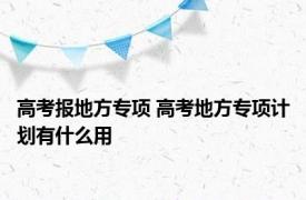 高考报地方专项 高考地方专项计划有什么用