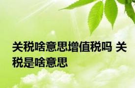 关税啥意思增值税吗 关税是啥意思