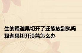 生的释迦果切开了还能放到熟吗 释迦果切开没熟怎么办