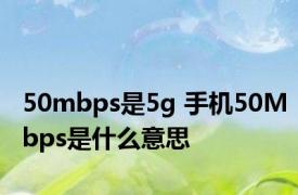 50mbps是5g 手机50Mbps是什么意思