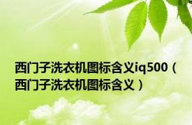 西门子洗衣机图标含义iq500（西门子洗衣机图标含义）