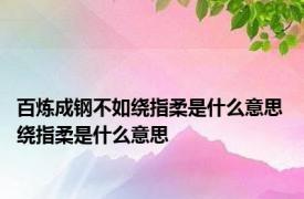 百炼成钢不如绕指柔是什么意思 绕指柔是什么意思