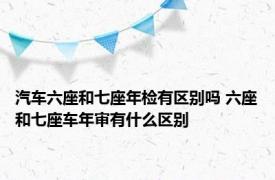 汽车六座和七座年检有区别吗 六座和七座车年审有什么区别