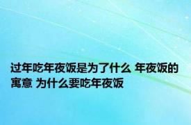 过年吃年夜饭是为了什么 年夜饭的寓意 为什么要吃年夜饭