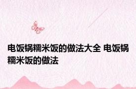 电饭锅糯米饭的做法大全 电饭锅糯米饭的做法