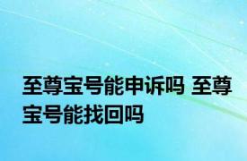 至尊宝号能申诉吗 至尊宝号能找回吗