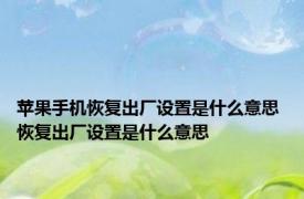 苹果手机恢复出厂设置是什么意思 恢复出厂设置是什么意思