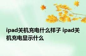 ipad关机充电什么样子 ipad关机充电显示什么