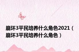 崩坏3平民培养什么角色2021（崩坏3平民培养什么角色）