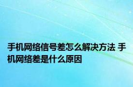 手机网络信号差怎么解决方法 手机网络差是什么原因