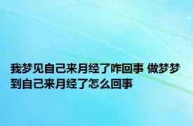 我梦见自己来月经了咋回事 做梦梦到自己来月经了怎么回事