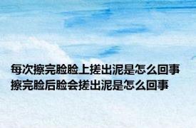 每次擦完脸脸上搓出泥是怎么回事 擦完脸后脸会搓出泥是怎么回事