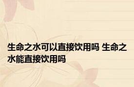 生命之水可以直接饮用吗 生命之水能直接饮用吗