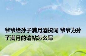 爷爷给孙子满月酒祝词 爷爷为孙子满月的请帖怎么写