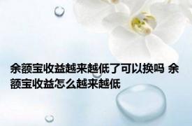 余额宝收益越来越低了可以换吗 余额宝收益怎么越来越低