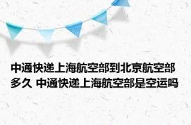 中通快递上海航空部到北京航空部多久 中通快递上海航空部是空运吗