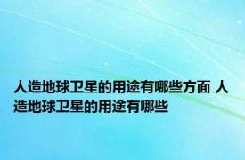 人造地球卫星的用途有哪些方面 人造地球卫星的用途有哪些