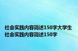 社会实践内容简述150字大学生 社会实践内容简述150字