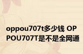 oppou707t多少钱 OPPOU707T是不是全网通