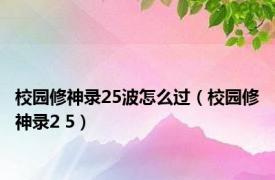 校园修神录25波怎么过（校园修神录2 5）