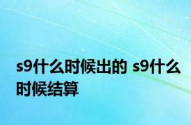 s9什么时候出的 s9什么时候结算