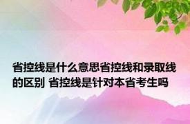 省控线是什么意思省控线和录取线的区别 省控线是针对本省考生吗