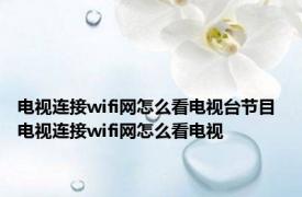 电视连接wifi网怎么看电视台节目 电视连接wifi网怎么看电视