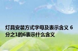 灯具安装方式字母及表示含义 6分之1的6表示什么含义