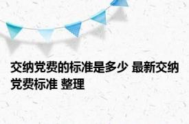 交纳党费的标准是多少 最新交纳党费标准 整理