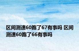 区间测速60跑了67有事吗 区间测速60跑了66有事吗