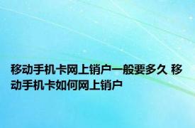 移动手机卡网上销户一般要多久 移动手机卡如何网上销户