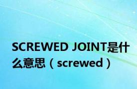 SCREWED JOINT是什么意思（screwed）