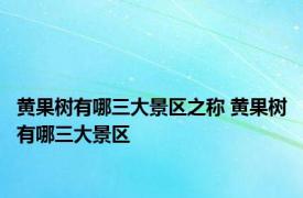 黄果树有哪三大景区之称 黄果树有哪三大景区