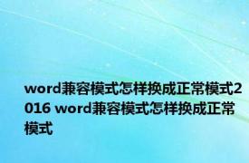 word兼容模式怎样换成正常模式2016 word兼容模式怎样换成正常模式