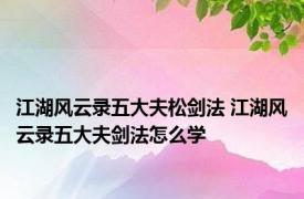 江湖风云录五大夫松剑法 江湖风云录五大夫剑法怎么学