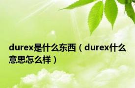 durex是什么东西（durex什么意思怎么样）