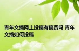 青年文摘网上投稿有稿费吗 青年文摘如何投稿