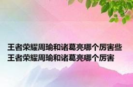 王者荣耀周瑜和诸葛亮哪个厉害些 王者荣耀周瑜和诸葛亮哪个厉害