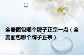 全麦面包哪个牌子正宗一点（全麦面包哪个牌子正宗）