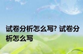 试卷分析怎么写? 试卷分析怎么写