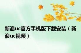 新浪uc官方手机版下载安装（新浪uc视频）