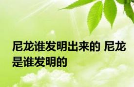 尼龙谁发明出来的 尼龙是谁发明的