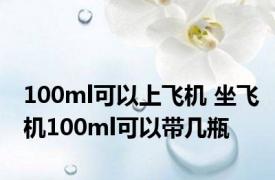 100ml可以上飞机 坐飞机100ml可以带几瓶