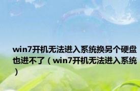 win7开机无法进入系统换另个硬盘也进不了（win7开机无法进入系统）